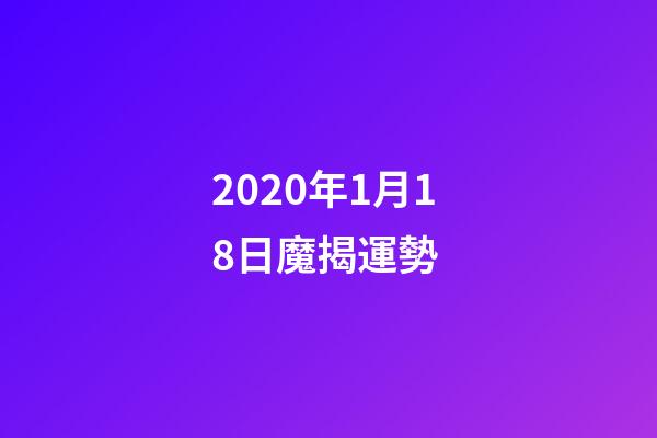 2020年1月18日魔揭運勢 (12星座2022年1月17日運勢)-第1張-觀點-玄機派